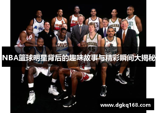 NBA篮球明星背后的趣味故事与精彩瞬间大揭秘