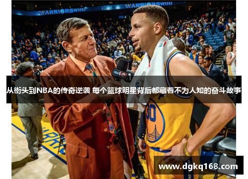 从街头到NBA的传奇逆袭 每个篮球明星背后都藏着不为人知的奋斗故事