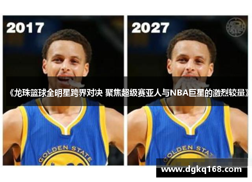 《龙珠篮球全明星跨界对决 聚焦超级赛亚人与NBA巨星的激烈较量》